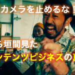 映画「カメラを止めるな!」が面白い!コンテンツビジネスの真髄を垣間見た瞬間。【感想・レビュー】